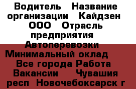 Водитель › Название организации ­ Кайдзен, ООО › Отрасль предприятия ­ Автоперевозки › Минимальный оклад ­ 1 - Все города Работа » Вакансии   . Чувашия респ.,Новочебоксарск г.